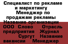 Специалист по рекламе и маркетингу / Менеджер по продажам рекламы › Название организации ­ ООО “Слово“  › Отрасль предприятия ­ Журнал For People Сургут › Название вакансии ­  Менеджер  › Место работы ­ ул. Профсоюзов, 11, каб. 624 › Возраст от ­ 20 › Возраст до ­ 33 - Ханты-Мансийский, Сургут г. Работа » Вакансии   . Ханты-Мансийский,Сургут г.